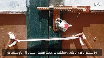 36 محضرًا وإنذارًا وغلق 3 منشآت في حملة تفتيش بمنتزه ثان بالإسكندرية