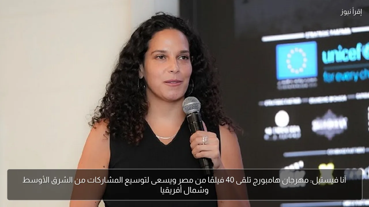 آنا فيستيل: مهرجان هامبورج تلقى 40 فيلمًا من مصر ويسعى لتوسيع المشاركات من الشرق الأوسط وشمال أفريقيا