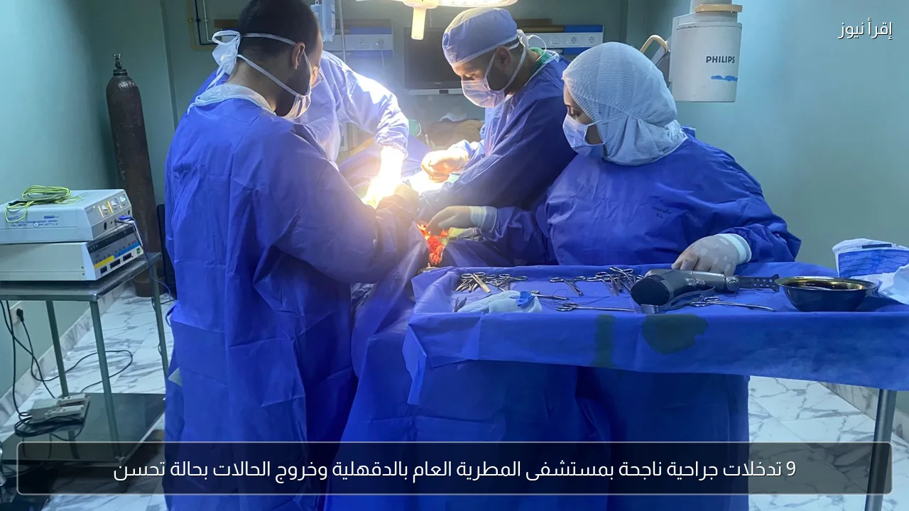 9 تدخلات جراحية ناجحة بمستشفى المطرية العام بالدقهلية وخروج الحالات بحالة تحسن
