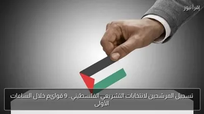 تسجيل المرشحين لانتخابات التشريعي الفلسطيني.. 9 قوائم خلال الساعات الأولى