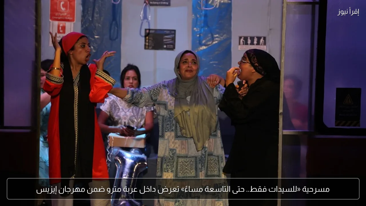 مسرحية «للسيدات فقط.. حتى التاسعة مساءً» تعرض داخل عربة مترو ضمن مهرجان إيزيس