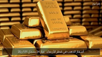 أسعار الذهب في قطر الأربعاء.. عيار 24 يسجل 531 ريالًا