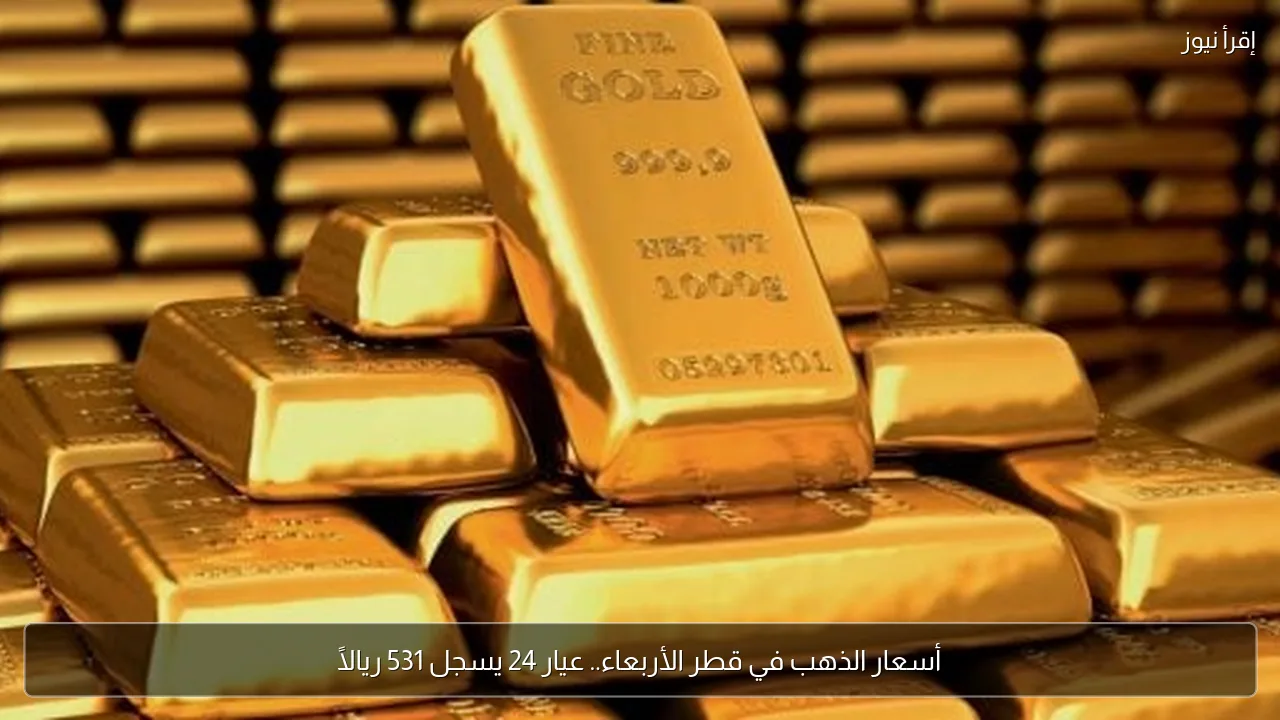 أسعار الذهب في قطر الأربعاء.. عيار 24 يسجل 531 ريالًا