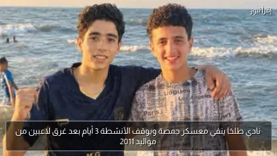 نادي طلخا ينفي معسكر جمصة ويوقف الأنشطة 3 أيام بعد غرق لاعبين من مواليد 2011