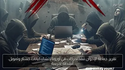 تقرير: جماعة الإخوان تنفذ تحركات في أوروبا لإنشاء كيانات كستار وتمويل أنشطة تخريبية