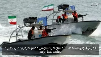 الحرس الثوري يستهدف سفينتين أمريكيتين في مضيق هرمز ردا على تدمير 5 ناقلات نفط إيرانية