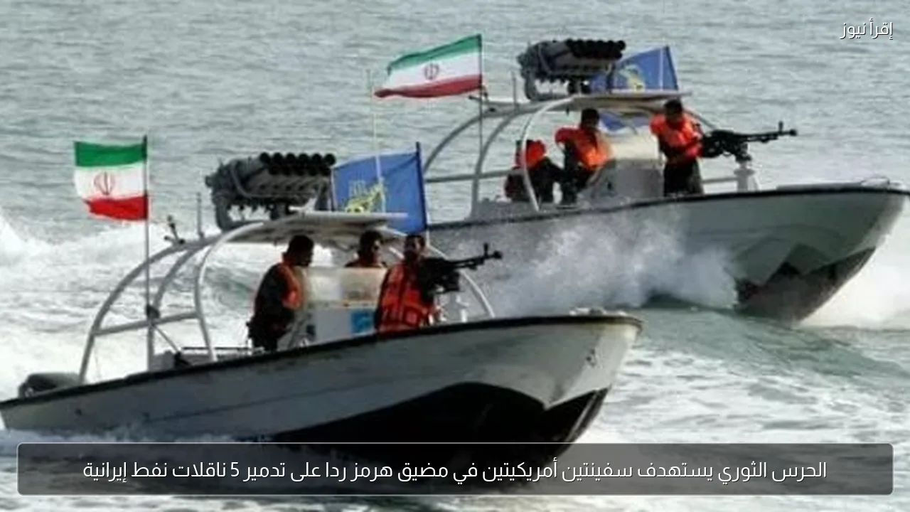 الحرس الثوري يستهدف سفينتين أمريكيتين في مضيق هرمز ردا على تدمير 5 ناقلات نفط إيرانية