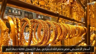 أسعار الذهب في مصر تختتم الثلاثاء بتراجع.. عيار 21 يسجل 6280 جنيهًا للبيع