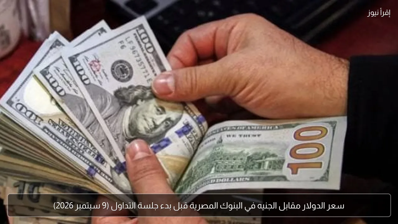 سعر الدولار مقابل الجنيه في البنوك المصرية قبل بدء جلسة التداول (9 سبتمبر 2026)