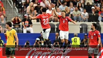 مصر تبدأ تصفيات أمم أفريقيا 2027 بمواجهة أنجولا 25 سبتمبر.. وجدول الجولات حتى مارس 2027