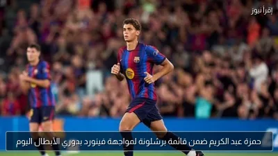 حمزة عبد الكريم ضمن قائمة برشلونة لمواجهة فينورد بدوري الأبطال اليوم