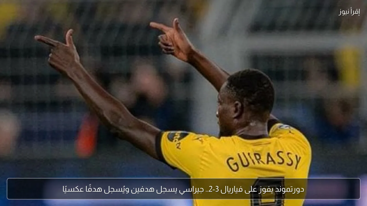 دورتموند يفوز على فياريال 3-2.. جيراسي يسجل هدفين ويُسجل هدفًا عكسيًا