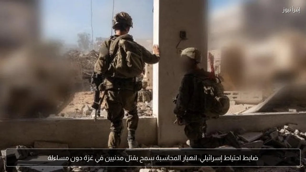 ضابط احتياط إسرائيلي: انهيار المحاسبة سمح بقتل مدنيين في غزة دون مساءلة