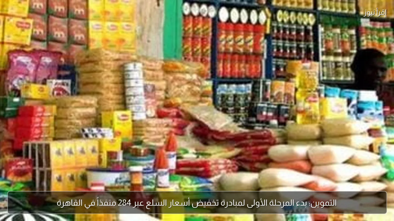 التموين: بدء المرحلة الأولى لمبادرة تخفيض أسعار السلع عبر 284 منفذاً في القاهرة