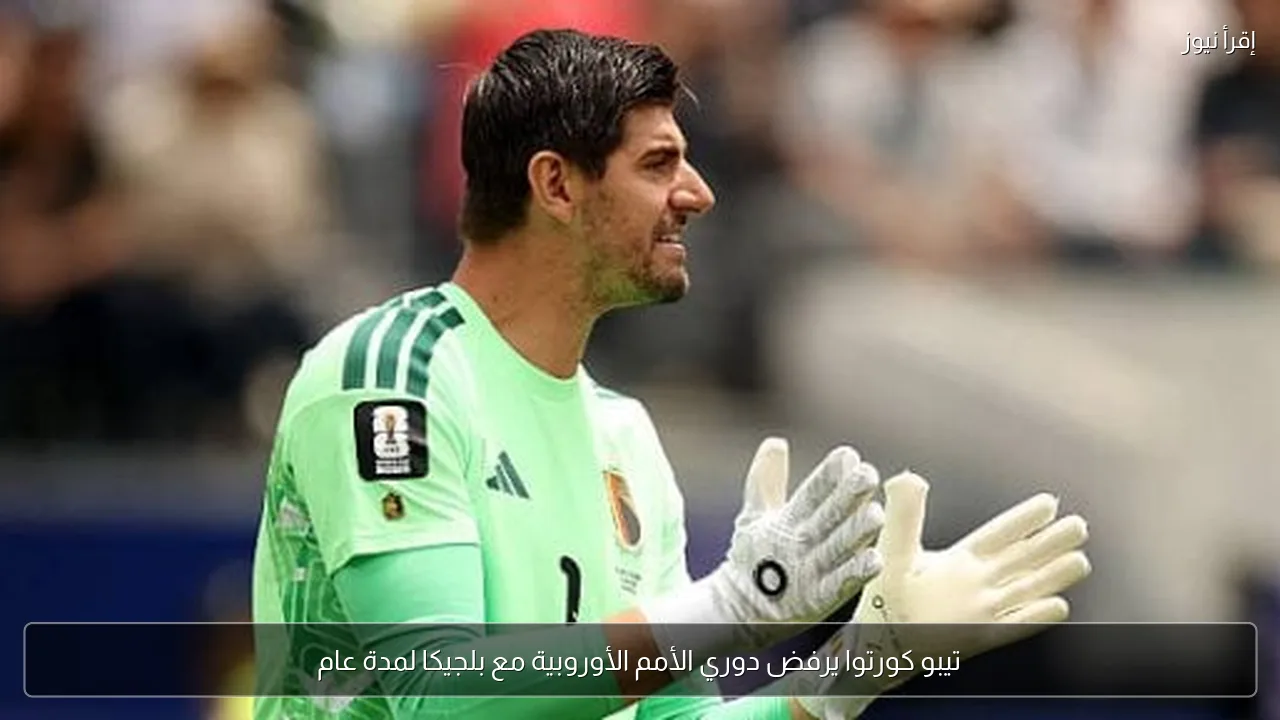 تيبو كورتوا يرفض دوري الأمم الأوروبية مع بلجيكا لمدة عام
