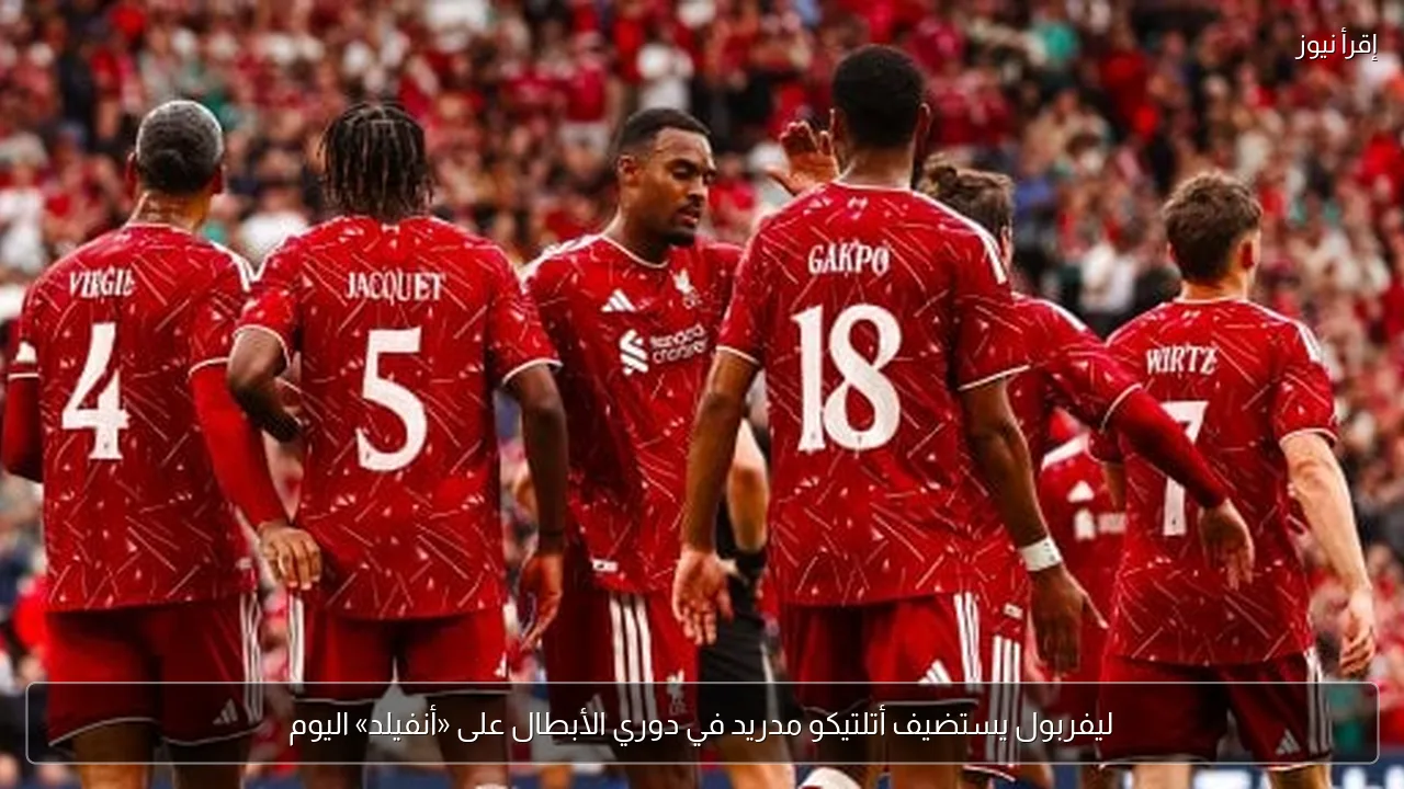 ليفربول يستضيف أتلتيكو مدريد في دوري الأبطال على «أنفيلد» اليوم