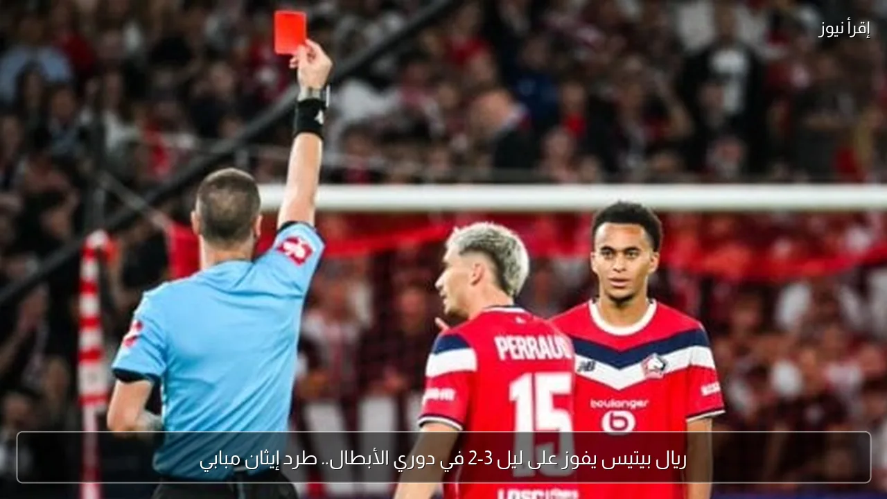 ريال بيتيس يفوز على ليل 3-2 في دوري الأبطال.. طرد إيثان مبابي