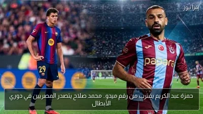 حمزة عبد الكريم يقترب من رقم ميدو.. محمد صلاح يتصدر المصريين في دوري الأبطال