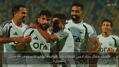 معتمد جمال يحذر لاعبي الزمالك قبل مواجهة أبوقير للأسمدة.. «لا مجال للتهاون»