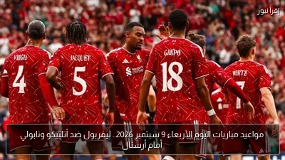 مواعيد مباريات اليوم الأربعاء 9 سبتمبر 2026.. ليفربول ضد أتلتيكو ونابولي أمام أرسنال