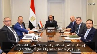 وزير الخارجية يلتقي الموظفين المصريين العاملين بالاتحاد الأفريقي ويستعرض تحضيرات «منتدى العلمين أفريقيا للأعمال»