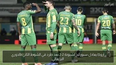 آروكا يعادل سبورتنج لشبونة 2-2 بعد طرد في الشوط الثاني بالدوري البرتغالي