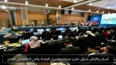 آسيان واليابان تبحثان تعزيز مرونة سلاسل الإمداد وأمن الطاقة في باساي