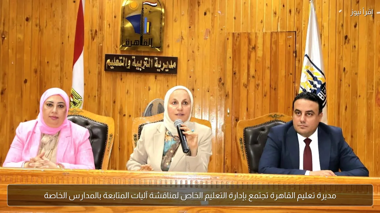 مديرة تعليم القاهرة تجتمع بإدارة التعليم الخاص لمناقشة آليات المتابعة بالمدارس الخاصة