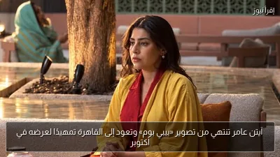 آيتن عامر تنتهي من تصوير «بيبي بوم» وتعود إلى القاهرة تمهيدًا لعرضه في أكتوبر