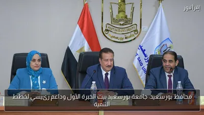 محافظ بورسعيد: جامعة بورسعيد بيت الخبرة الأول وداعم رئيسي لخطط التنمية