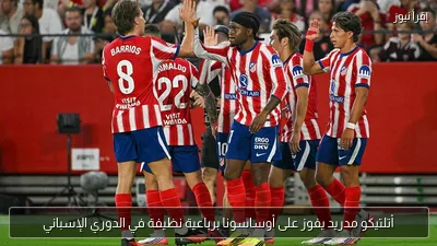 أتلتيكو مدريد يفوز على أوساسونا برباعية نظيفة في الدوري الإسباني
