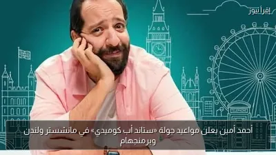 أحمد أمين يعلن مواعيد جولة «ستاند أب كوميدي» في مانشستر ولندن وبرمنجهام