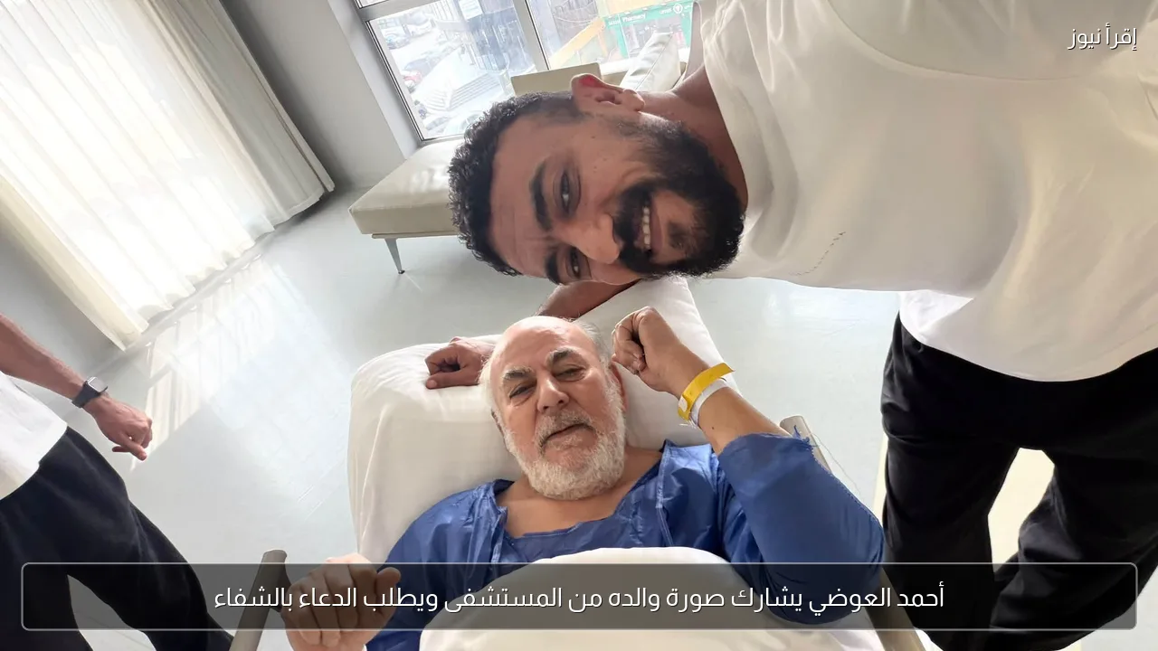 أحمد العوضي يشارك صورة والده من المستشفى ويطلب الدعاء بالشفاء