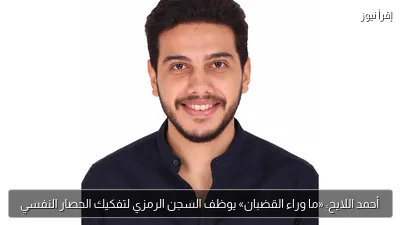 أحمد اللايح: «ما وراء القضبان» يوظف السجن الرمزي لتفكيك الحصار النفسي