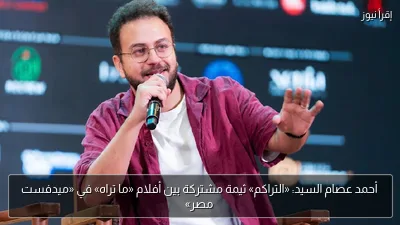أحمد عصام السيد: «التراكم» ثيمة مشتركة بين أفلام «ما تراه» في «ميدفست مصر»