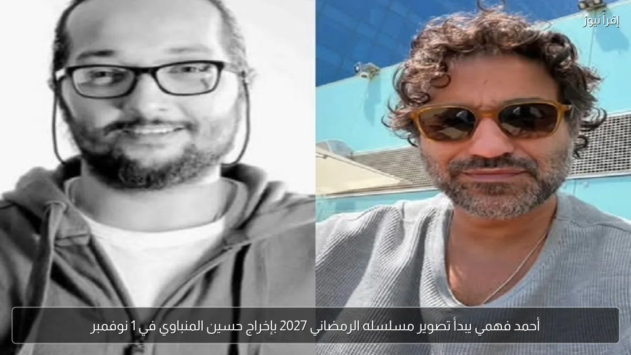 أحمد فهمي يبدأ تصوير مسلسله الرمضاني 2027 بإخراج حسين المنباوي في 1 نوفمبر