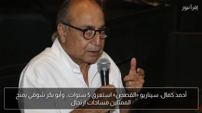 أحمد كمال: سيناريو «القصص» استغرق 5 سنوات.. وأبو بكر شوقي يمنح الممثلين مساحات ارتجال