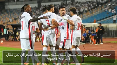 مجلس الزمالك برئاسة حسين لبيب يجتمع لحسم ملف المدير الرياضي خلال الساعات المقبلة