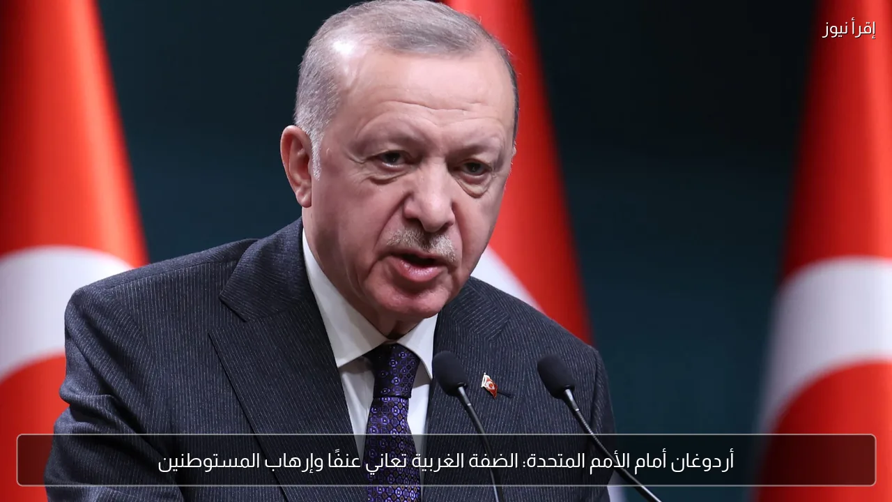 أردوغان أمام الأمم المتحدة: الضفة الغربية تعاني عنفًا وإرهاب المستوطنين