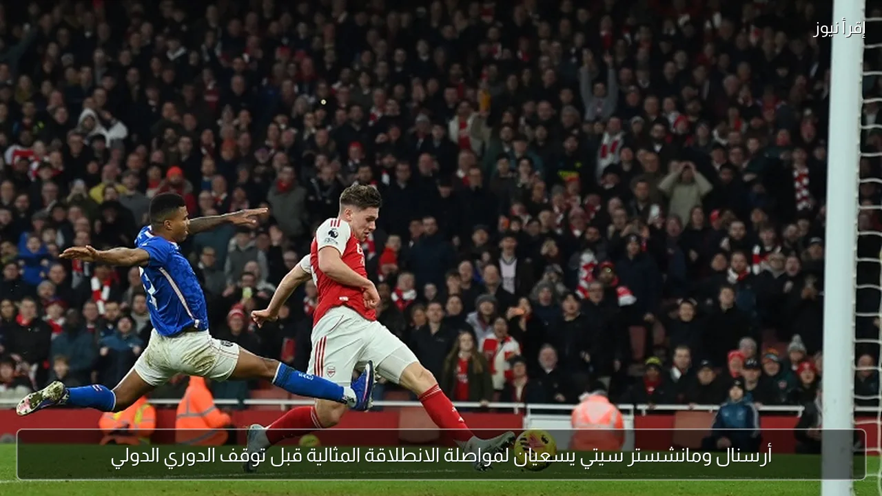 أرسنال ومانشستر سيتي يسعيان لمواصلة الانطلاقة المثالية قبل توقف الدوري الدولي