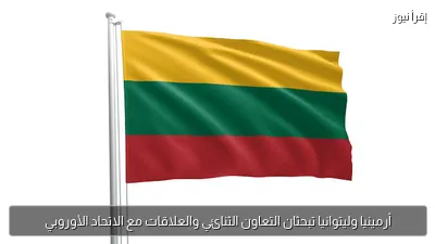 أرمينيا وليتوانيا تبحثان التعاون الثنائي والعلاقات مع الاتحاد الأوروبي