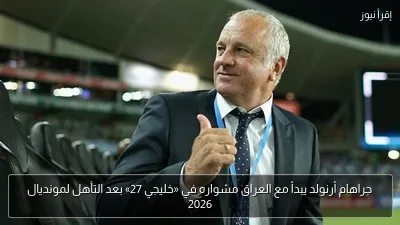 جراهام أرنولد يبدأ مع العراق مشواره في «خليجي 27» بعد التأهل لمونديال 2026