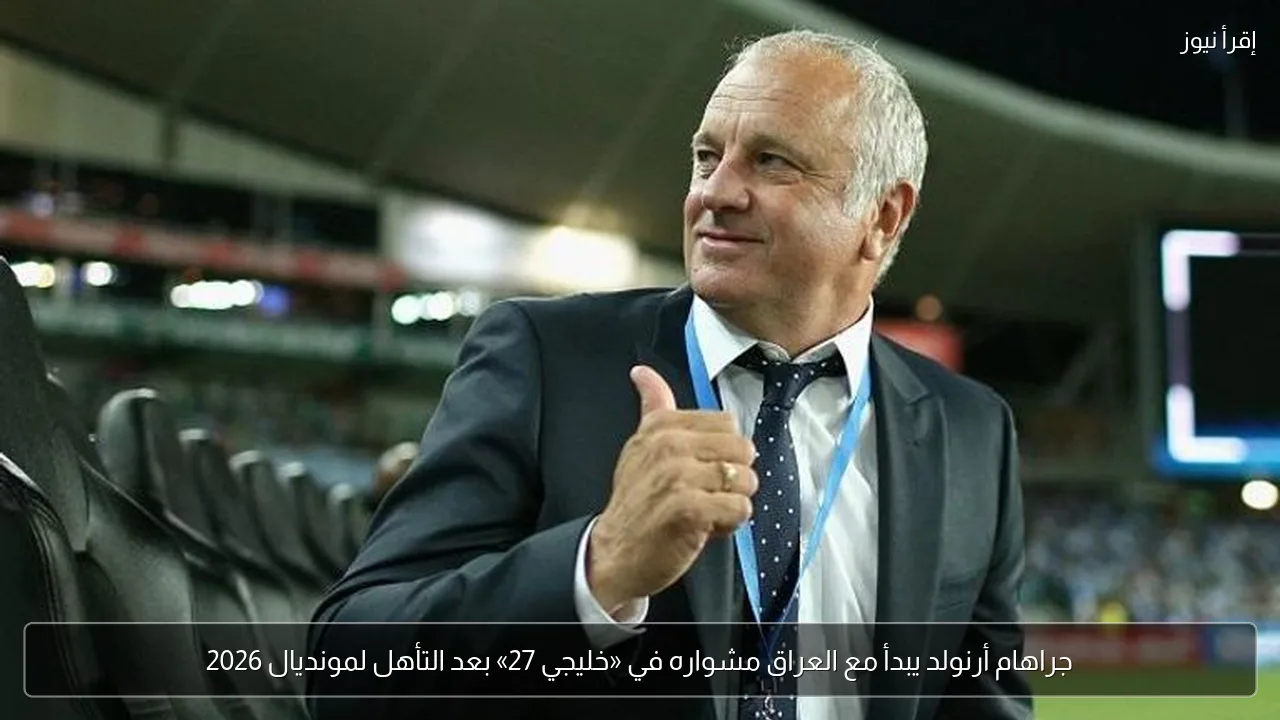 جراهام أرنولد يبدأ مع العراق مشواره في «خليجي 27» بعد التأهل لمونديال 2026