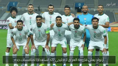 أرنولد يعلن قائمة العراق لـ«خليجي 27» استعدادًا لمنافسات جدة