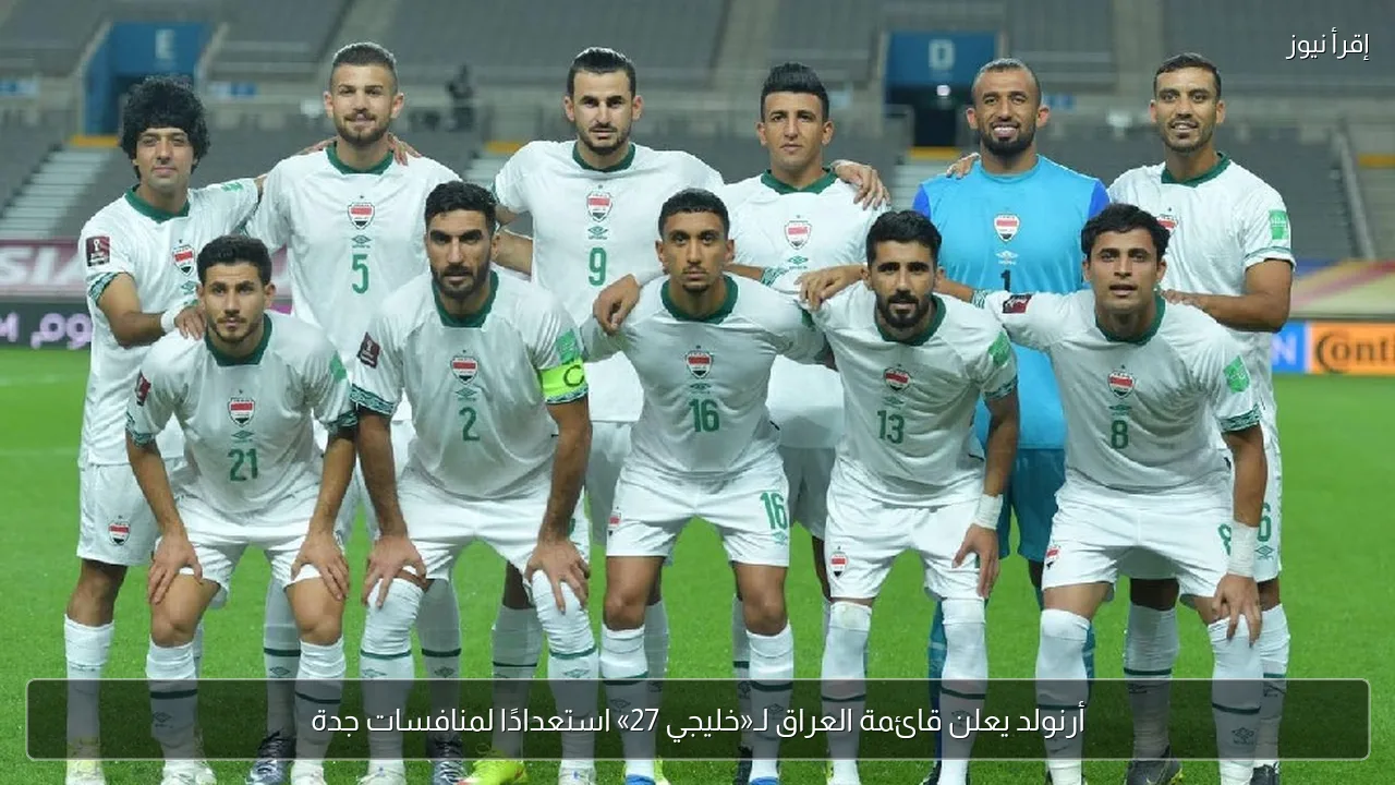 أرنولد يعلن قائمة العراق لـ«خليجي 27» استعدادًا لمنافسات جدة