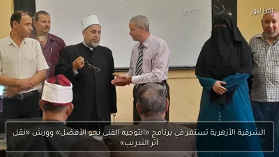 الشرقية الأزهرية تستمر في برنامج «التوجيه الفني نحو الأفضل» وورش «نقل أثر التدريب»