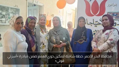 محافظ البحر الأحمر: خطة شاملة لتمكين ذوي الهمم ضمن مبادرة «أسرتي قوتي»