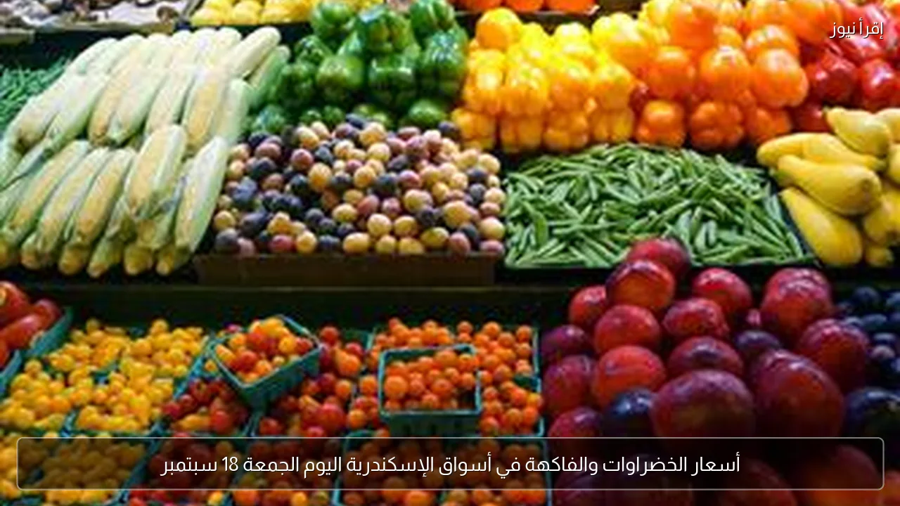 أسعار الخضراوات والفاكهة في أسواق الإسكندرية اليوم الجمعة 18 سبتمبر