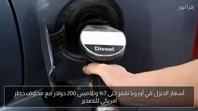 أسعار الديزل في أوروبا تقفز حتى 7% وتلامس 200 دولار مع مخاوف حظر أمريكي للتصدير