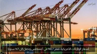 أسعار الواردات الأمريكية تقفز 0.7% في أغسطس وتصل إلى 7% سنويًا